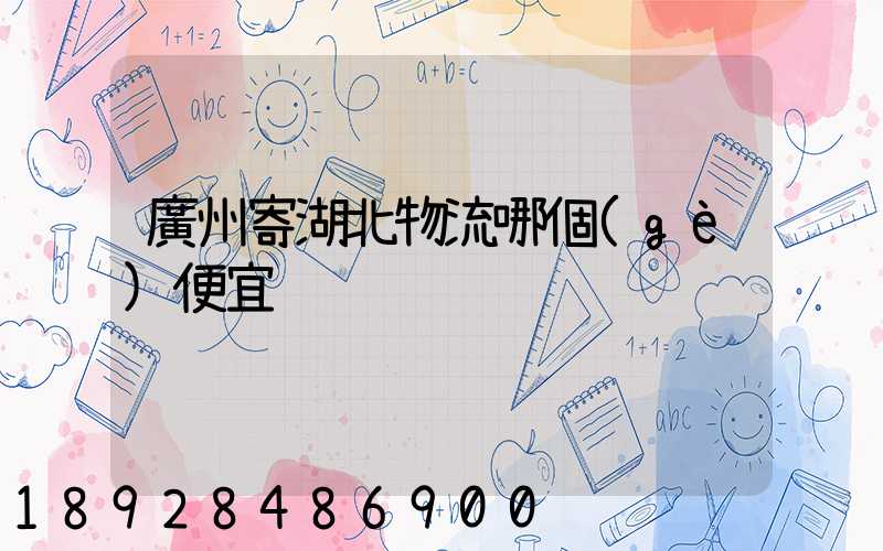 廣州寄湖北物流哪個(gè)便宜