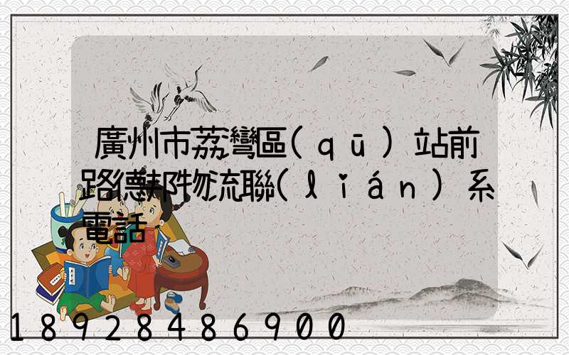 廣州市荔灣區(qū)站前路德邦物流聯(lián)系電話