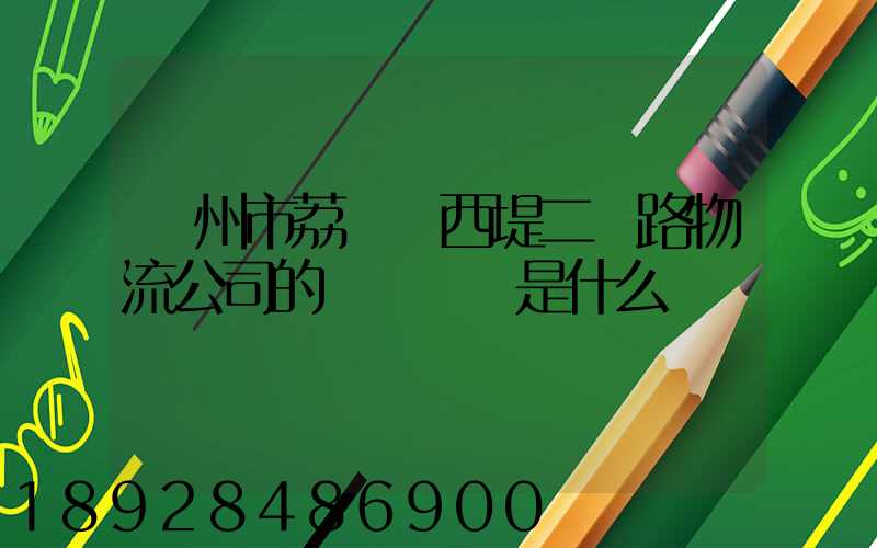 廣州市荔灣區西堤二馬路物流公司的電話號碼是什么