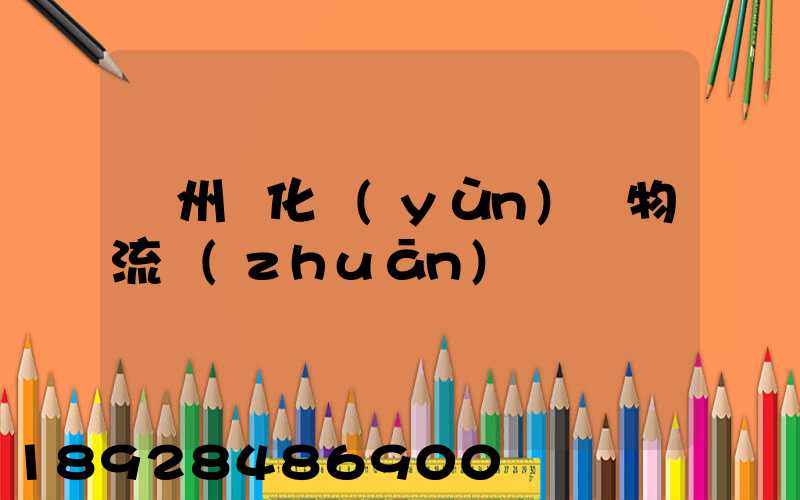 廣州懷化運(yùn)輸物流專(zhuān)線