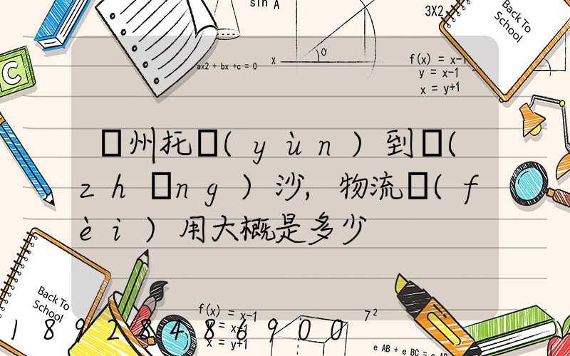 廣州托運(yùn)到長(zhǎng)沙,物流費(fèi)用大概是多少