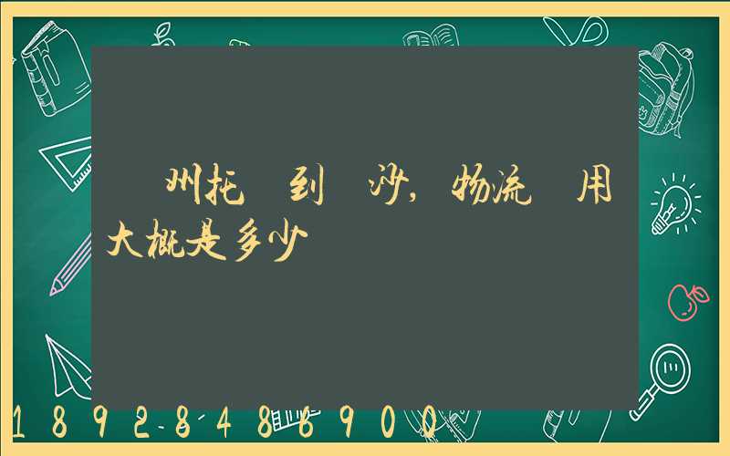 廣州托運到長沙,物流費用大概是多少