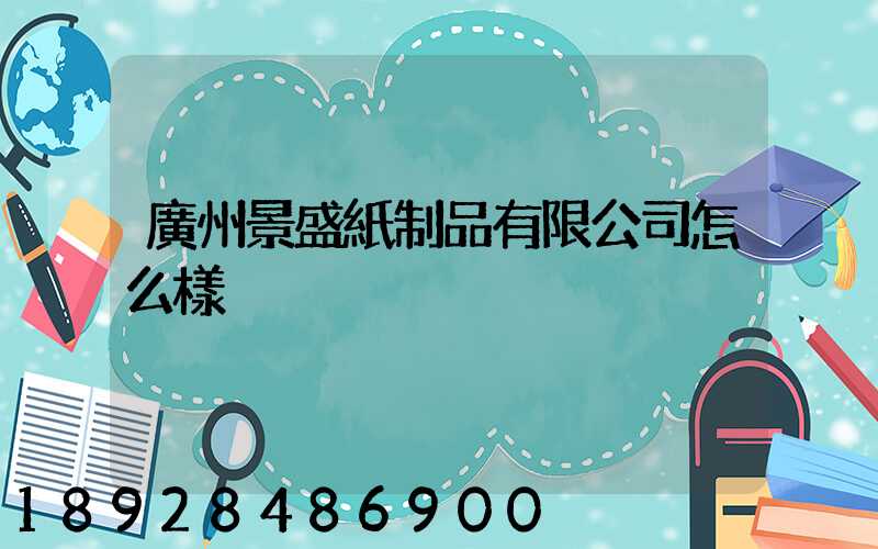 廣州景盛紙制品有限公司怎么樣