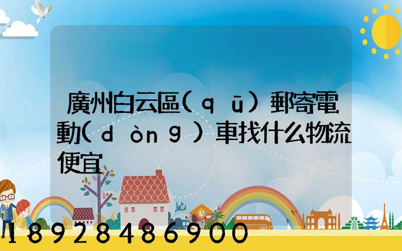 廣州白云區(qū)郵寄電動(dòng)車找什么物流便宜