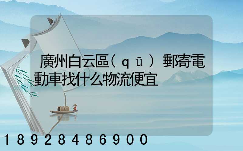 廣州白云區(qū)郵寄電動車找什么物流便宜