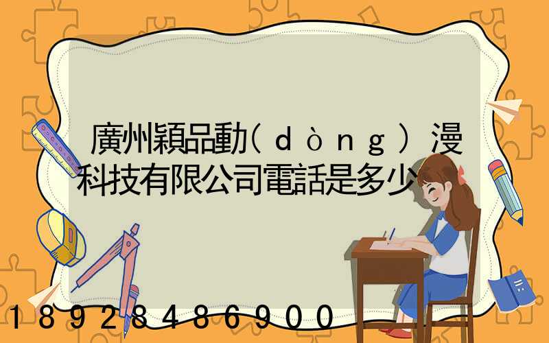 廣州穎品動(dòng)漫科技有限公司電話是多少