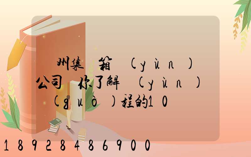 廣州集裝箱運(yùn)輸公司帶你了解運(yùn)輸過(guò)程的10種單證—新天地物流