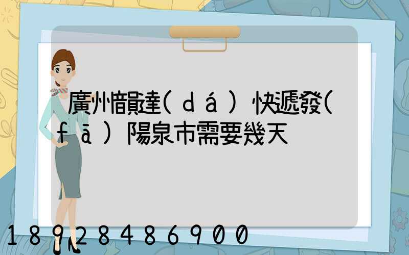 廣州韻達(dá)快遞發(fā)陽泉市需要幾天