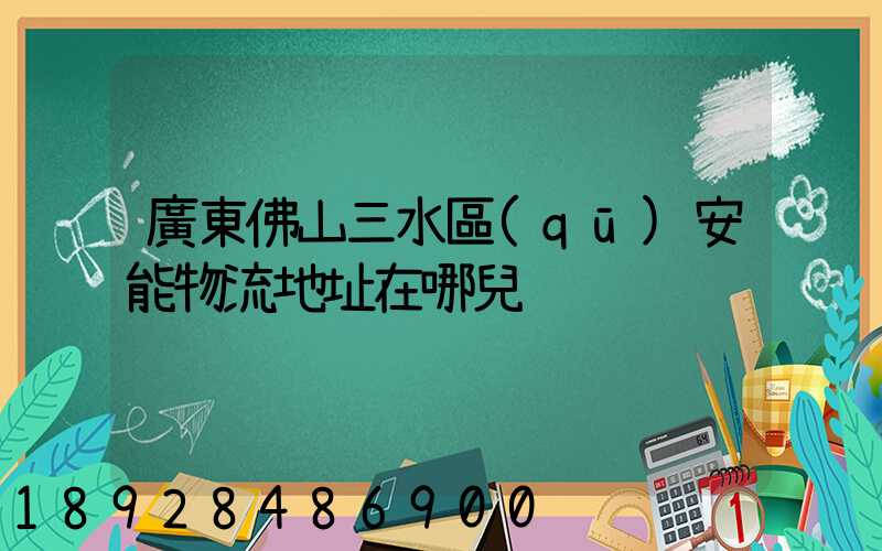 廣東佛山三水區(qū)安能物流地址在哪兒