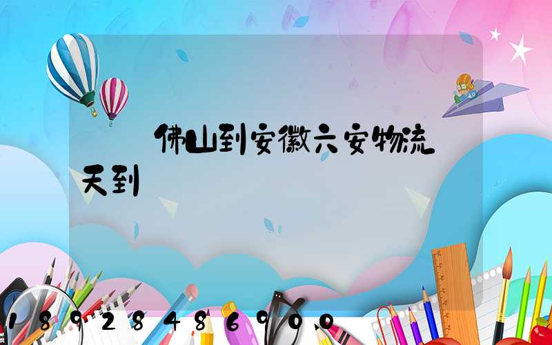 廣東佛山到安徽六安物流幾天到