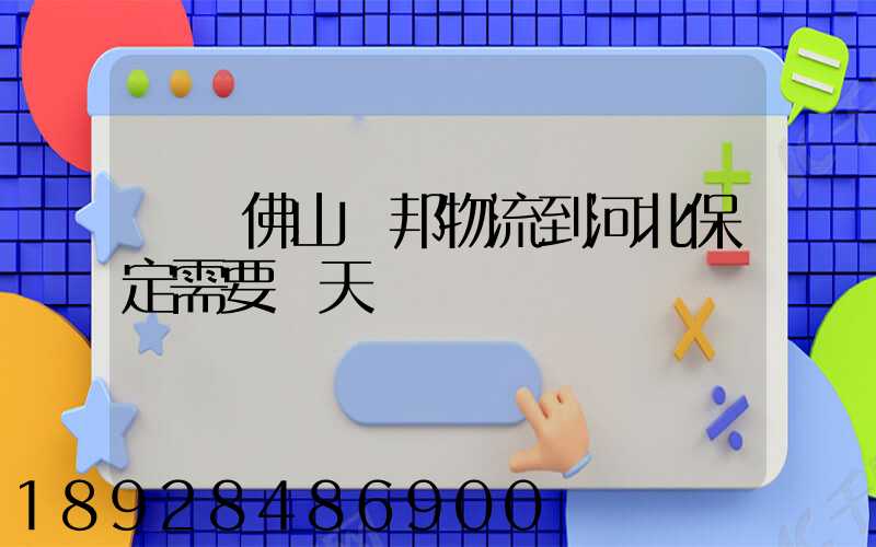 廣東佛山東邦物流到河北保定需要幾天