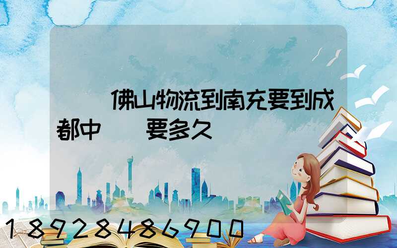 廣東佛山物流到南充要到成都中轉嗎要多久