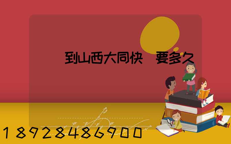 廣東到山西大同快遞要多久