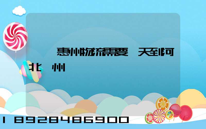 廣東惠州物流需要幾天到河北滄州