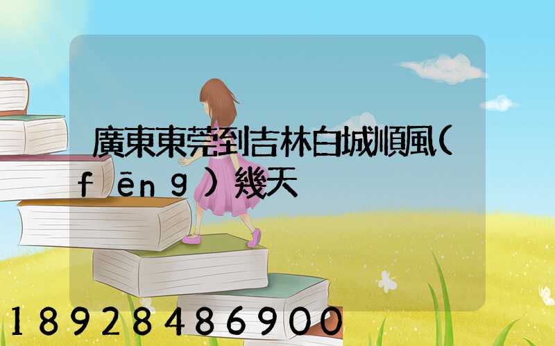 廣東東莞到吉林白城順風(fēng)幾天