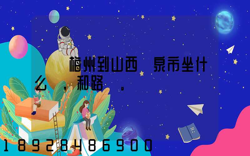 廣東梅州到山西陽泉市坐什么車,和路線。