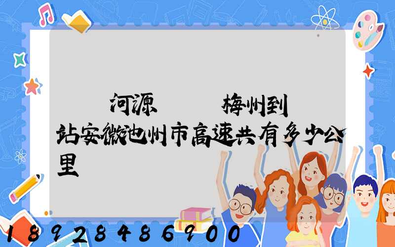 廣東河源經廣東梅州到終點站安微池州市高速共有多少公里