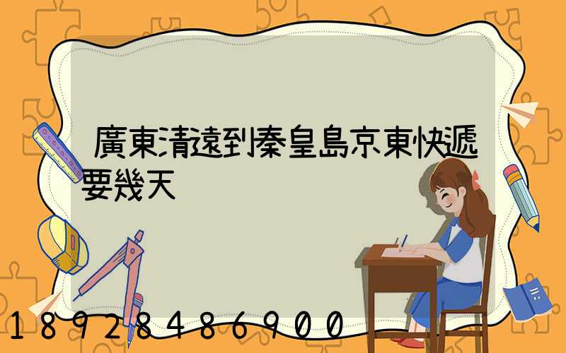 廣東清遠到秦皇島京東快遞要幾天