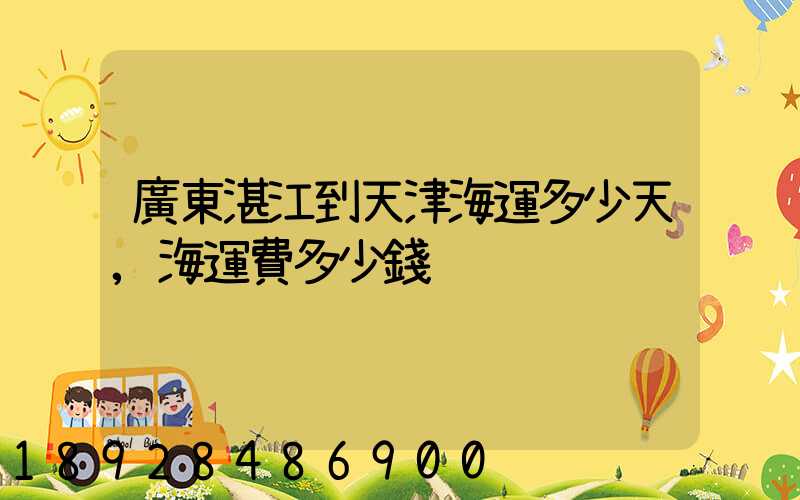 廣東湛江到天津海運多少天,海運費多少錢