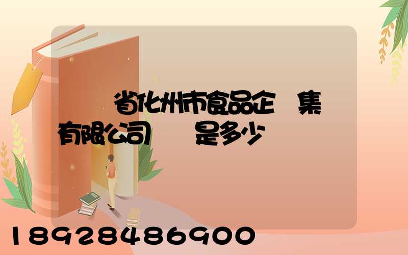 廣東省化州市食品企業集團有限公司電話是多少