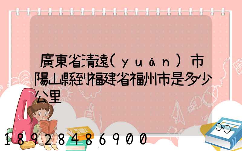 廣東省清遠(yuǎn)市陽山縣到福建省福州市是多少公里