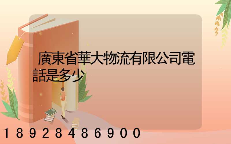 廣東省華大物流有限公司電話是多少