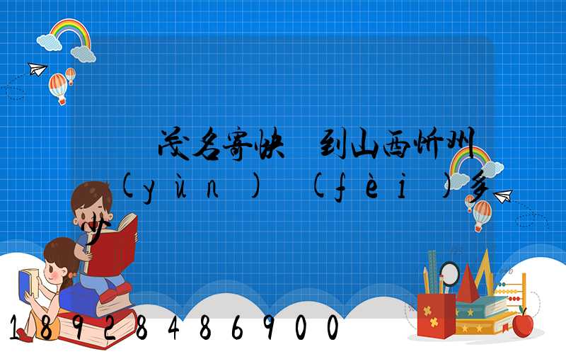 廣東茂名寄快遞到山西忻州運(yùn)費(fèi)多少錢