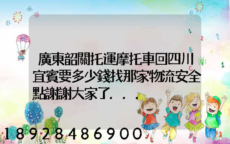 廣東韶關托運摩托車回四川宜賓要多少錢找那家物流安全點謝謝大家了...