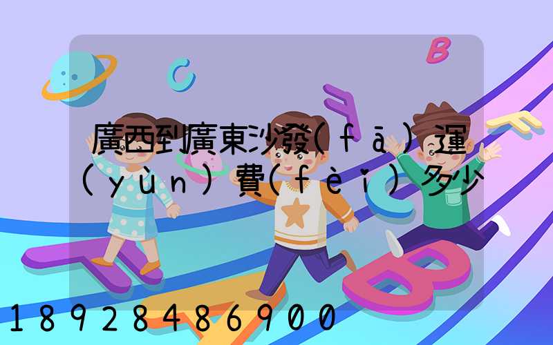 廣西到廣東沙發(fā)運(yùn)費(fèi)多少