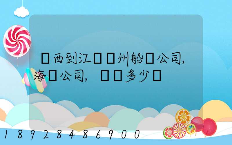 廣西到江蘇蘇州船運公司,海運公司,運費多少錢