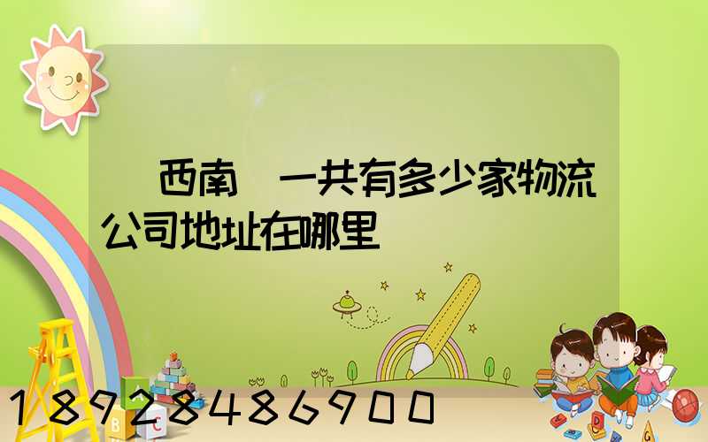 廣西南寧一共有多少家物流公司地址在哪里