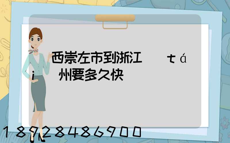廣西崇左市到浙江臺(tái)州要多久快遞
