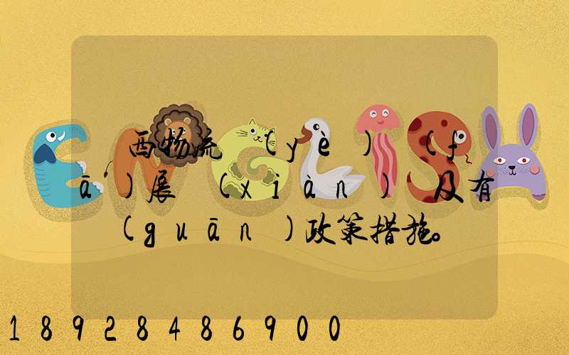 廣西物流業(yè)發(fā)展現(xiàn)狀及有關(guān)政策措施。