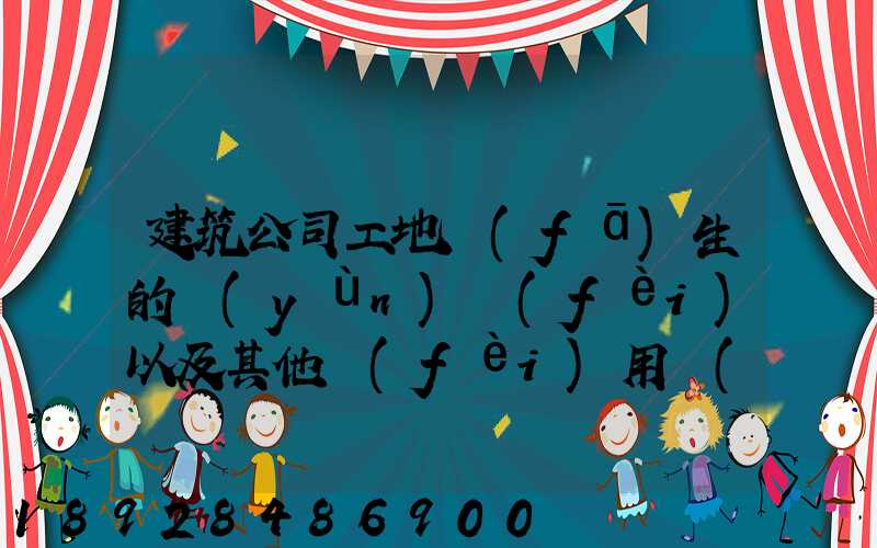 建筑公司工地發(fā)生的運(yùn)費(fèi)以及其他費(fèi)用應(yīng)記入什么科目,其會(huì)計(jì)分錄怎么編制...