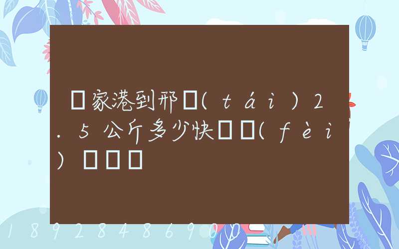 張家港到邢臺(tái)2.5公斤多少快遞費(fèi)寶寶車