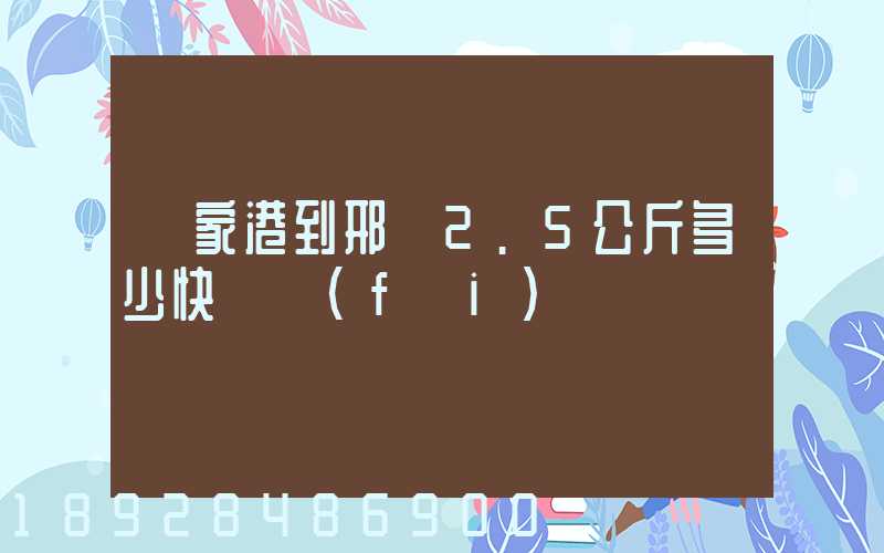 張家港到邢臺2.5公斤多少快遞費(fèi)