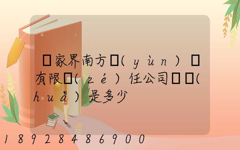 張家界南方運(yùn)輸有限責(zé)任公司電話(huà)是多少