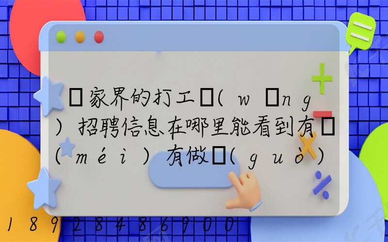 張家界的打工網(wǎng)招聘信息在哪里能看到有沒(méi)有做過(guò)的推薦一下