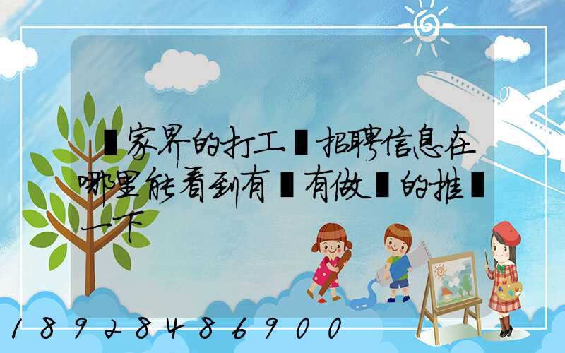 張家界的打工網招聘信息在哪里能看到有沒有做過的推薦一下