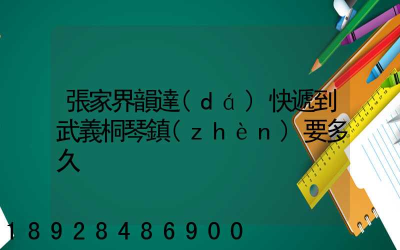 張家界韻達(dá)快遞到武義桐琴鎮(zhèn)要多久