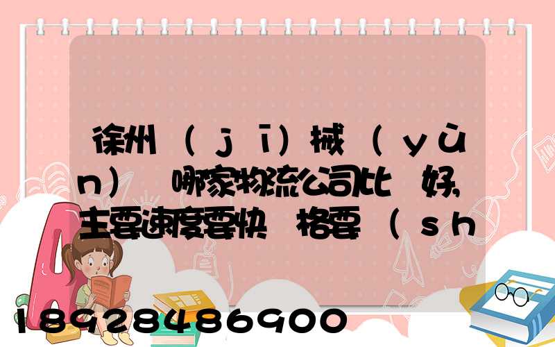 徐州機(jī)械運(yùn)輸哪家物流公司比較好,主要速度要快價格要實(shí)惠,我們公司是想...