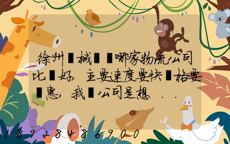 徐州機械運輸哪家物流公司比較好,主要速度要快價格要實惠,我們公司是想...