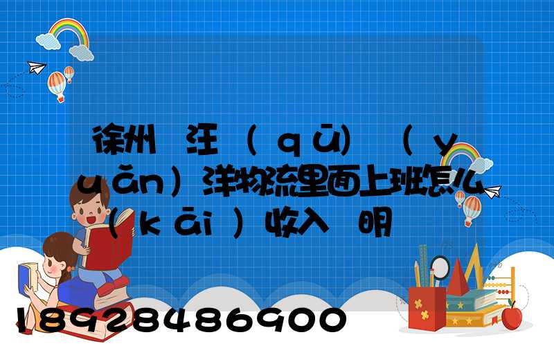 徐州賈汪區(qū)遠(yuǎn)洋物流里面上班怎么開(kāi)收入證明