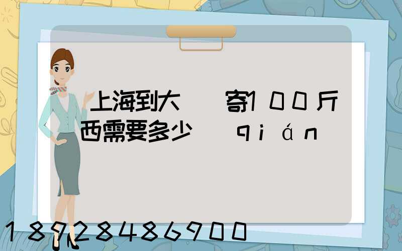 從上海到大連郵寄100斤東西需要多少錢(qián)