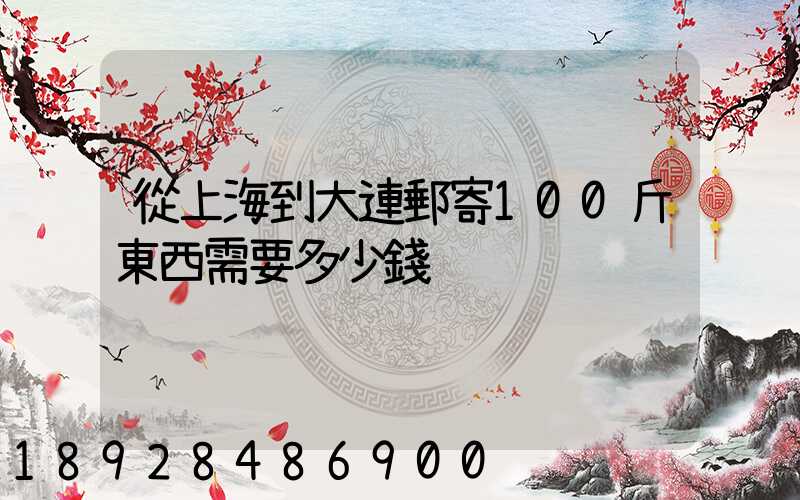 從上海到大連郵寄100斤東西需要多少錢