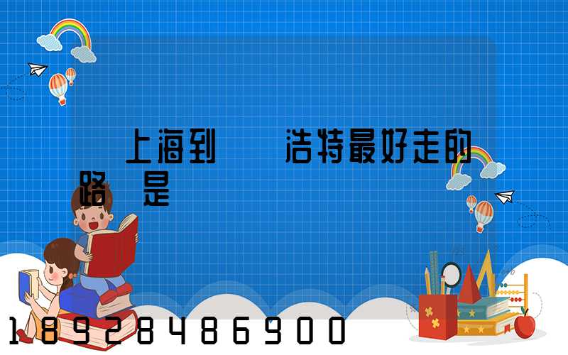 從上海到烏蘭浩特最好走的路線是