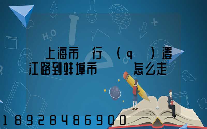 從上海市閔行區(qū)澄江路到蚌埠市懷遠縣怎么走