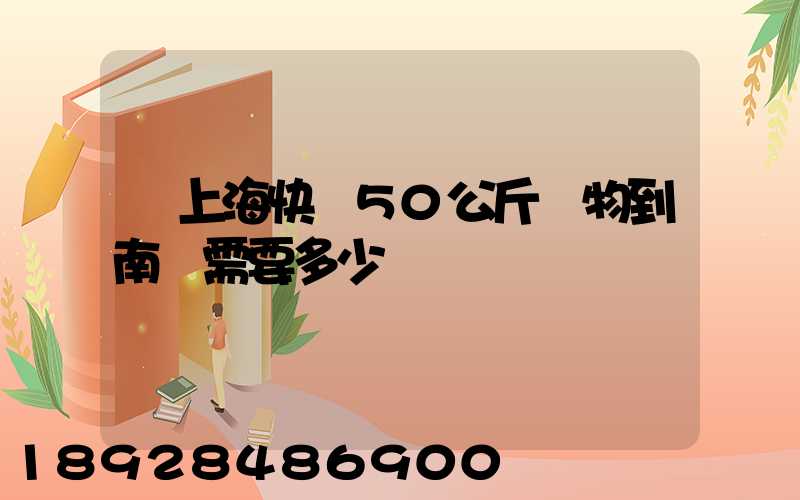 從上海快遞50公斤貨物到南寧需要多少錢