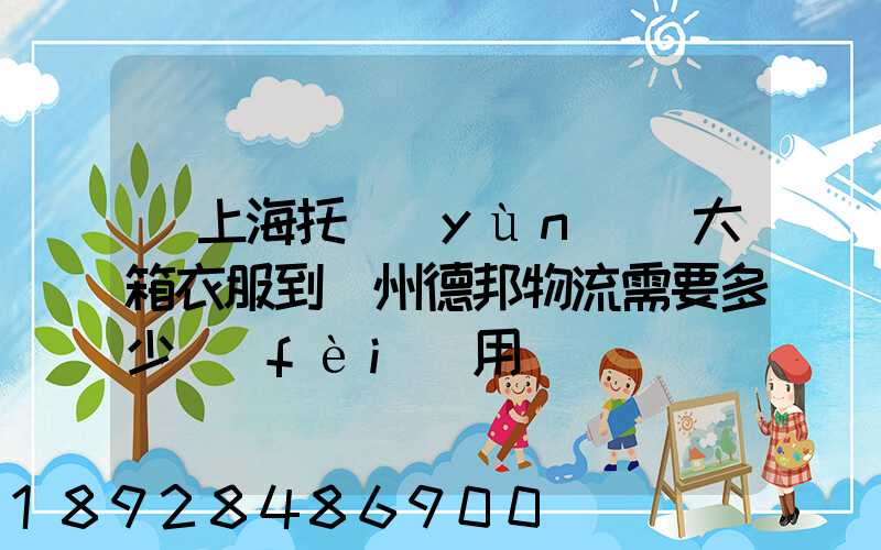 從上海托運(yùn)兩大箱衣服到蘭州德邦物流需要多少費(fèi)用