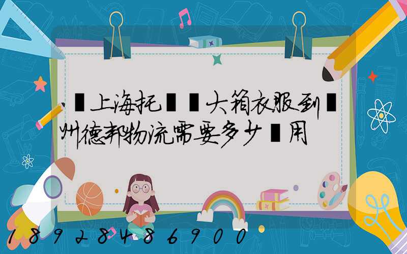 從上海托運兩大箱衣服到蘭州德邦物流需要多少費用